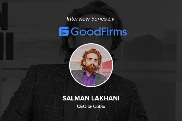 Salman Lakhani CEO of Cubix shares experiences of shaping his digital product development business with GoodFirms
